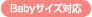 Babyサイズにも対応